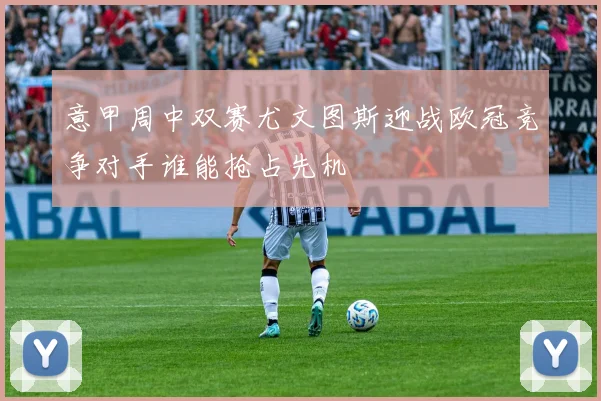 意甲周中双赛尤文图斯迎战欧冠竞争对手谁能抢占先机